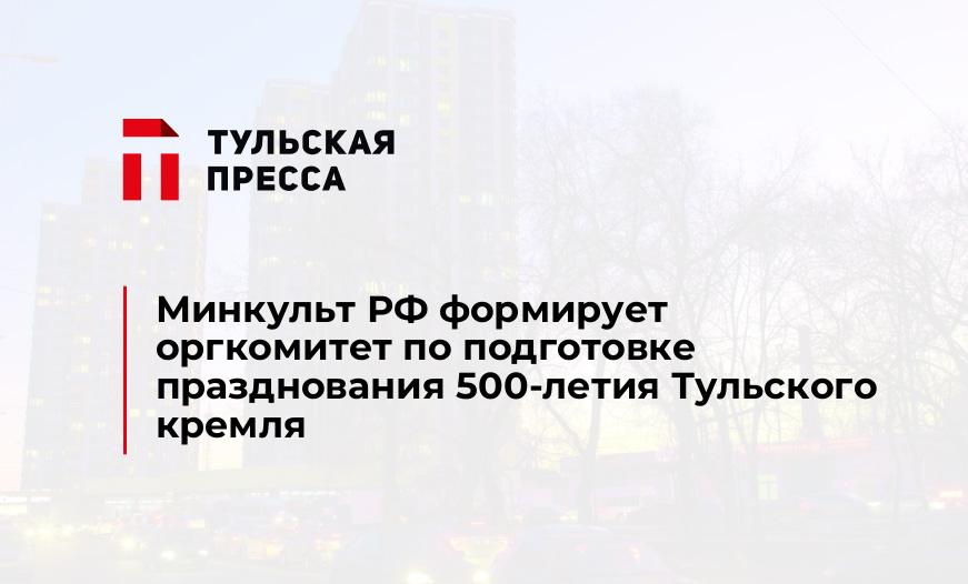 Минкульт РФ формирует оргкомитет по подготовке празднования 500-летия Тульского кремля