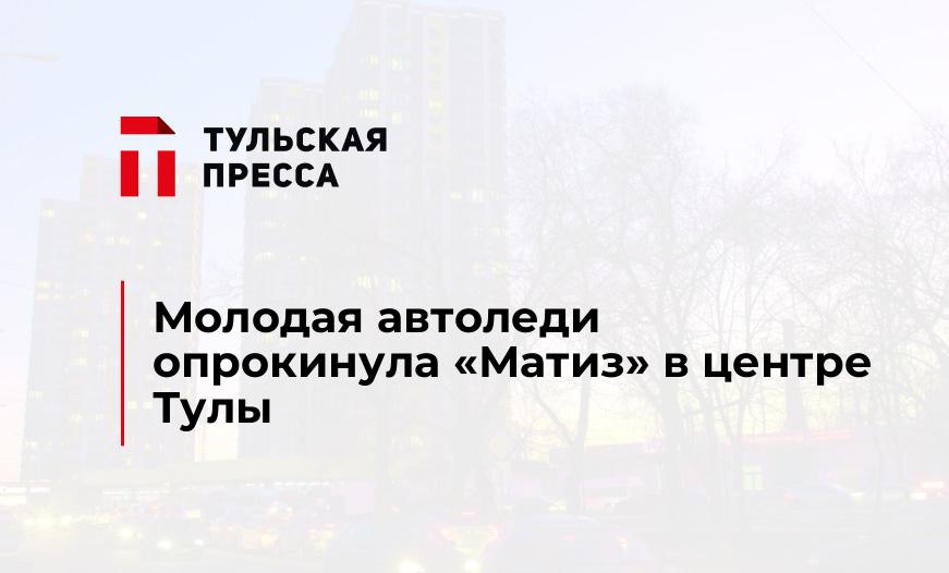 Молодая автоледи опрокинула "Матиз" в центре Тулы