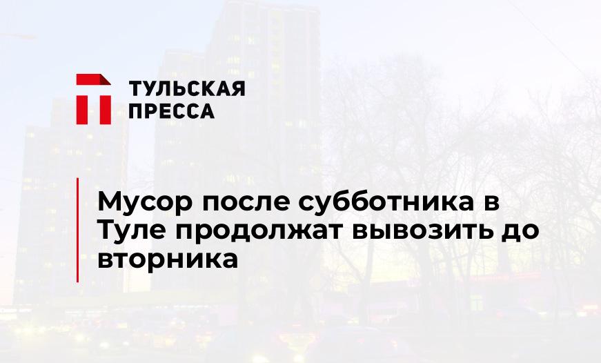 Мусор после субботника в Туле продолжат вывозить до вторника