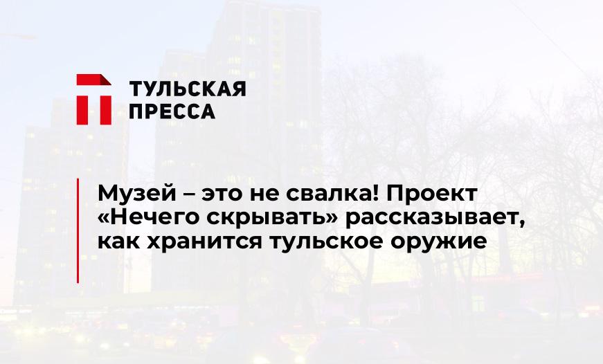 Музей – это не свалка! Проект "Нечего скрывать" рассказывает, как хранится тульское оружие