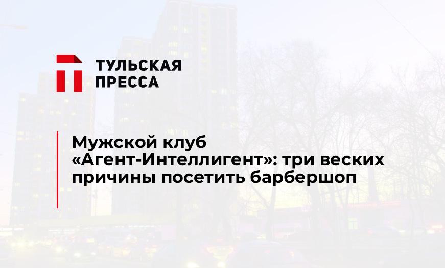 Мужской клуб "Агент-Интеллигент": три веских причины посетить барбершоп