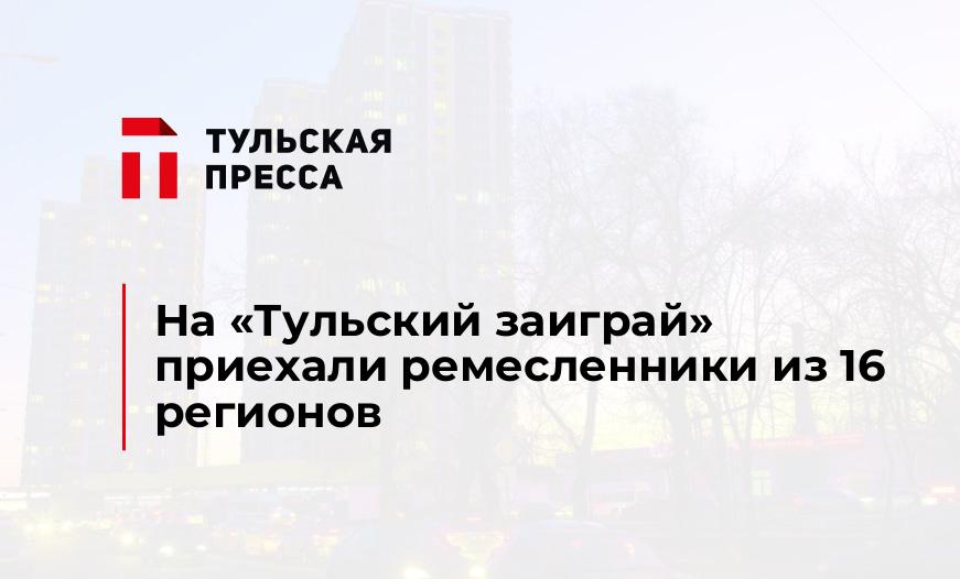 На "Тульский заиграй" приехали ремесленники из 16 регионов
