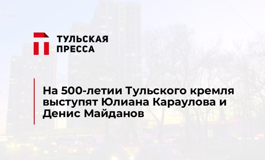 На 500-летии Тульского кремля выступят Юлиана Караулова и Денис Майданов