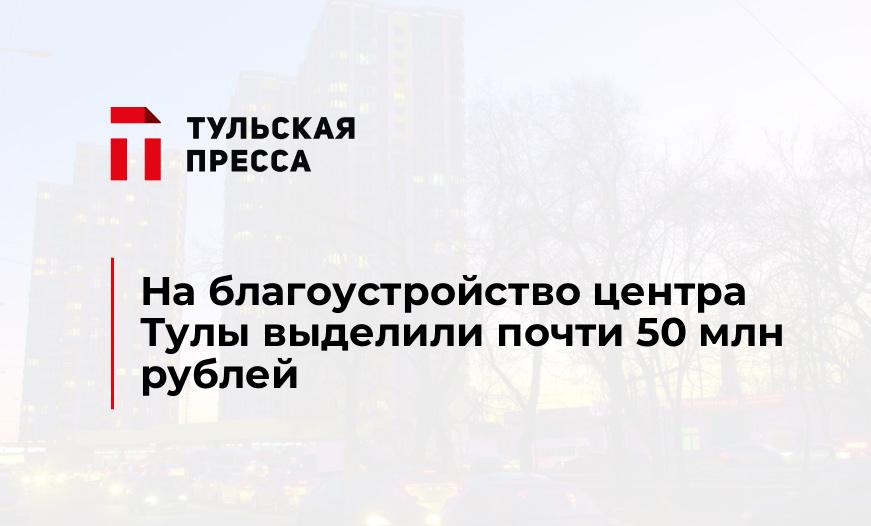 На благоустройство центра Тулы выделили почти 50 млн рублей