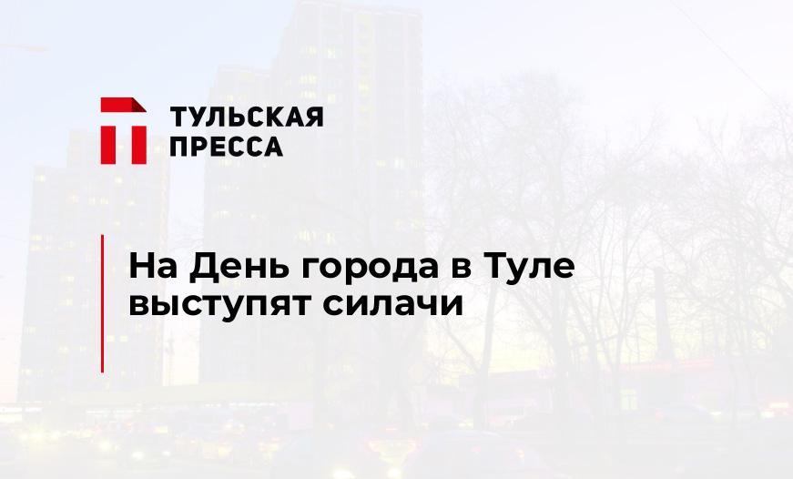 На День города в Туле выступят силачи
