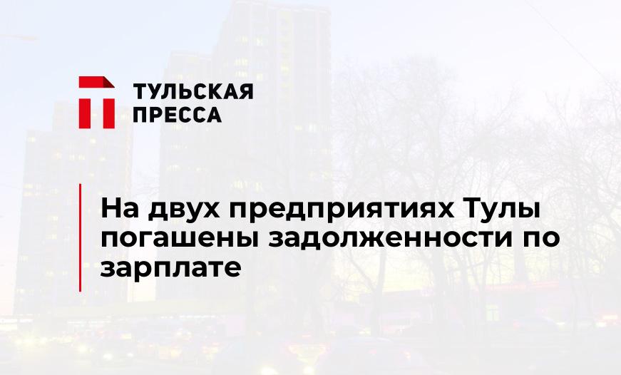 На двух предприятиях Тулы погашены задолженности по зарплате