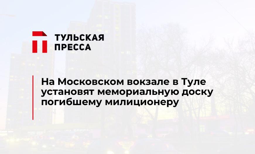 На Московском вокзале в Туле установят мемориальную доску погибшему милиционеру