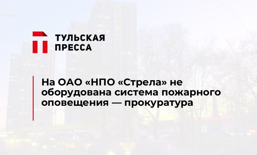 На ОАО «НПО «Стрела» не оборудована система пожарного оповещения - прокуратура