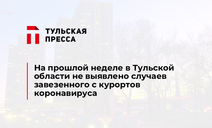 На прошлой неделе в Тульской области не выявлено случаев завезенного с курортов коронавируса