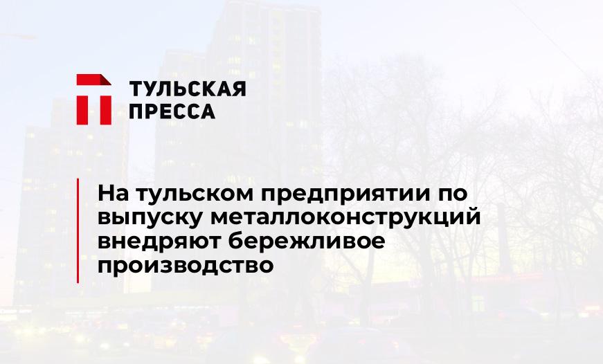 На тульском предприятии по выпуску металлоконструкций внедряют бережливое производство