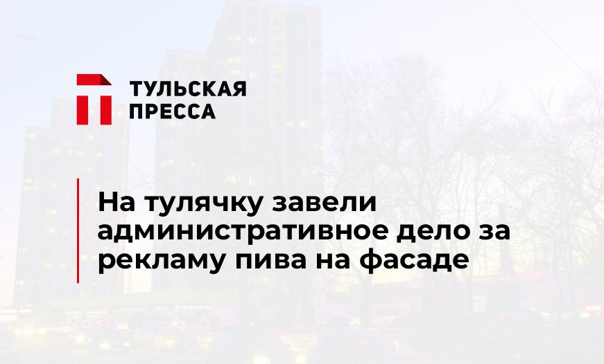 На тулячку завели административное дело за рекламу пива на фасаде