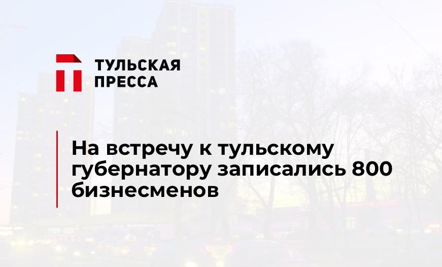 На встречу к тульскому губернатору записались 800 бизнесменов