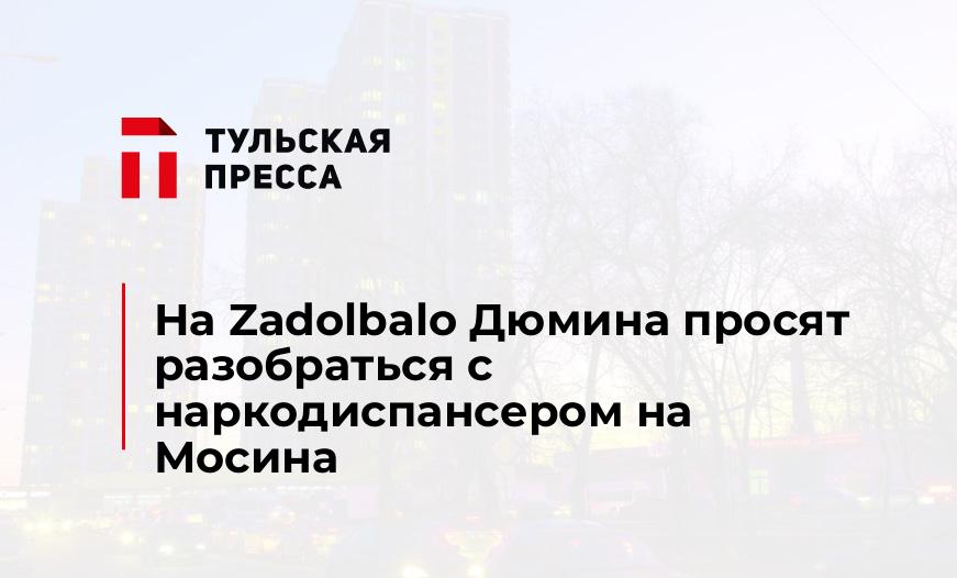 На Zadolbalo Дюмина просят разобраться с наркодиспансером на Мосина