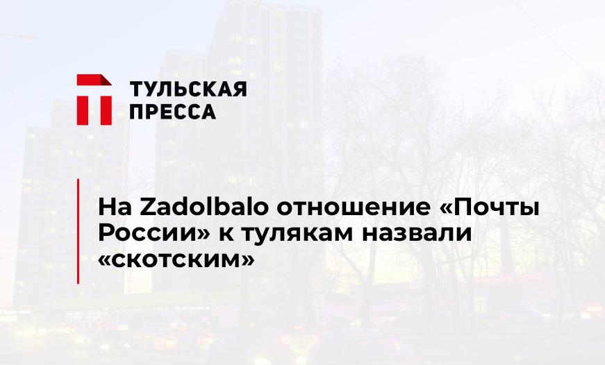 На Zadolbalo отношение "Почты России" к тулякам назвали "скотским"