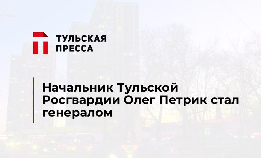 Начальник Тульской Росгвардии Олег Петрик стал генералом