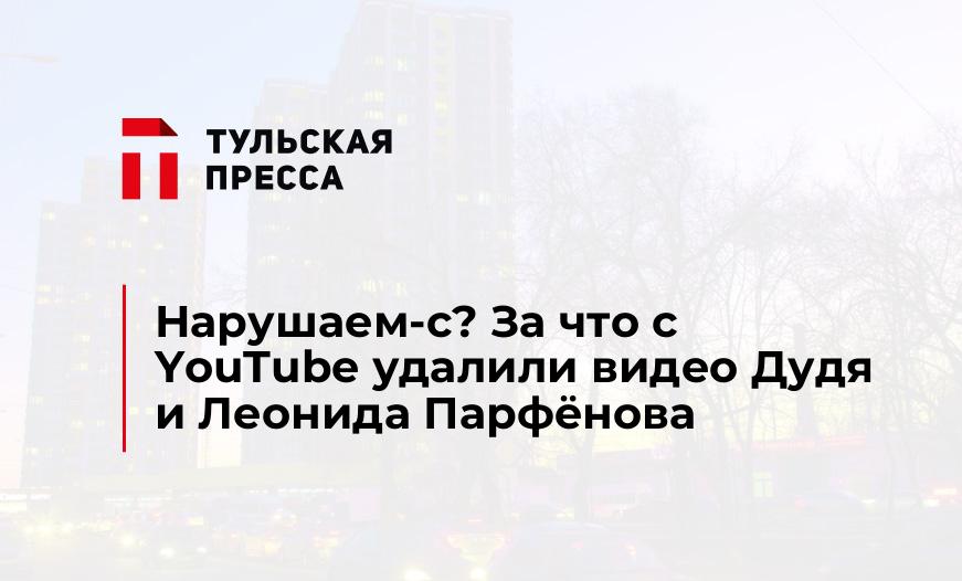 Нарушаем-с? За что c YouTube удалили видео Дудя и Леонида Парфёнова