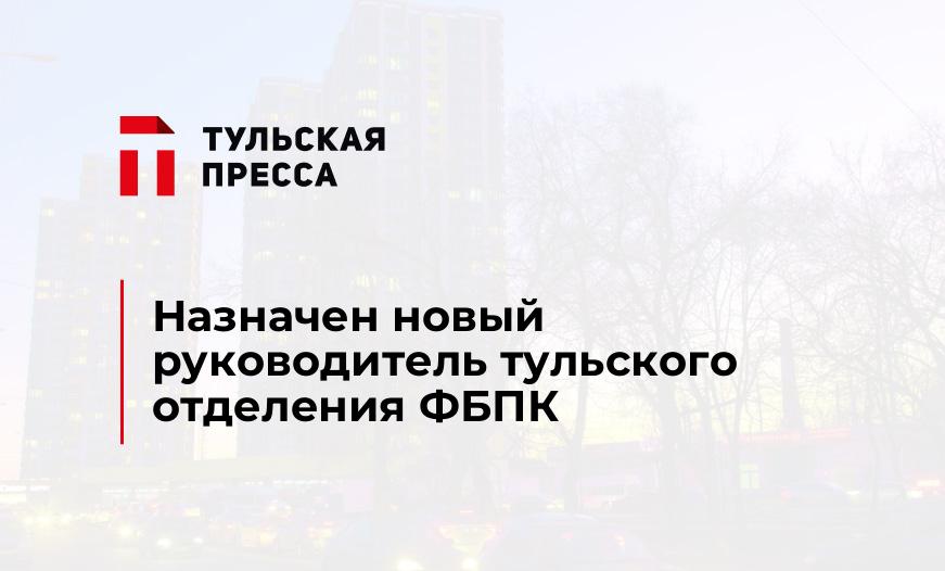 Назначен новый руководитель тульского отделения ФБПК