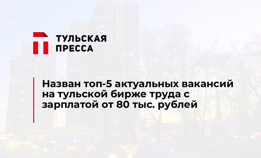 Назван топ-5 актуальных вакансий на тульской бирже труда с зарплатой от 80 тыс. рублей