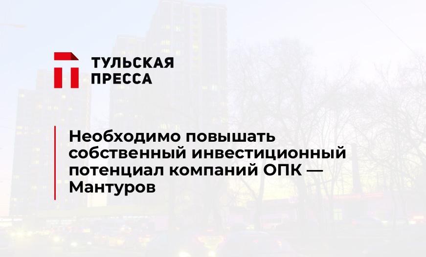 Необходимо повышать собственный инвестиционный потенциал компаний ОПК - Мантуров
