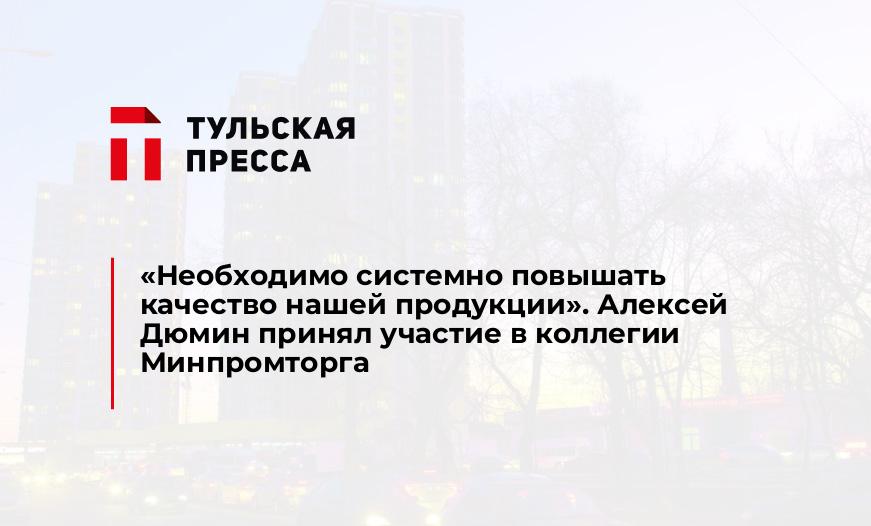 «Необходимо системно повышать качество нашей продукции». Алексей Дюмин принял участие в коллегии Минпромторга