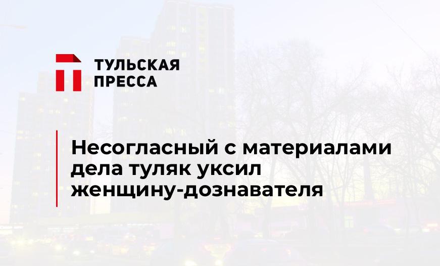 Несогласный с материалами дела туляк уксил женщину-дознавателя