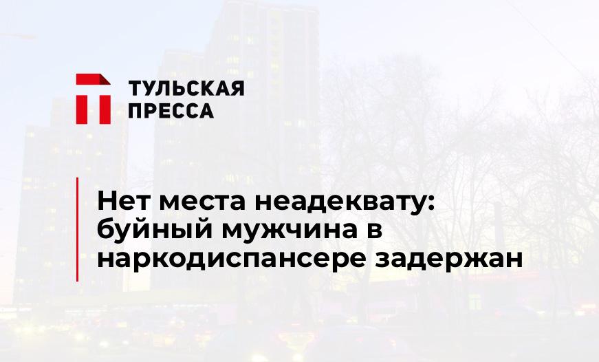 Нет места неадеквату: буйный мужчина в наркодиспансере задержан
