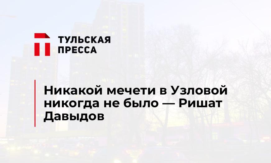 Никакой мечети в Узловой никогда не было — Ришат Давыдов