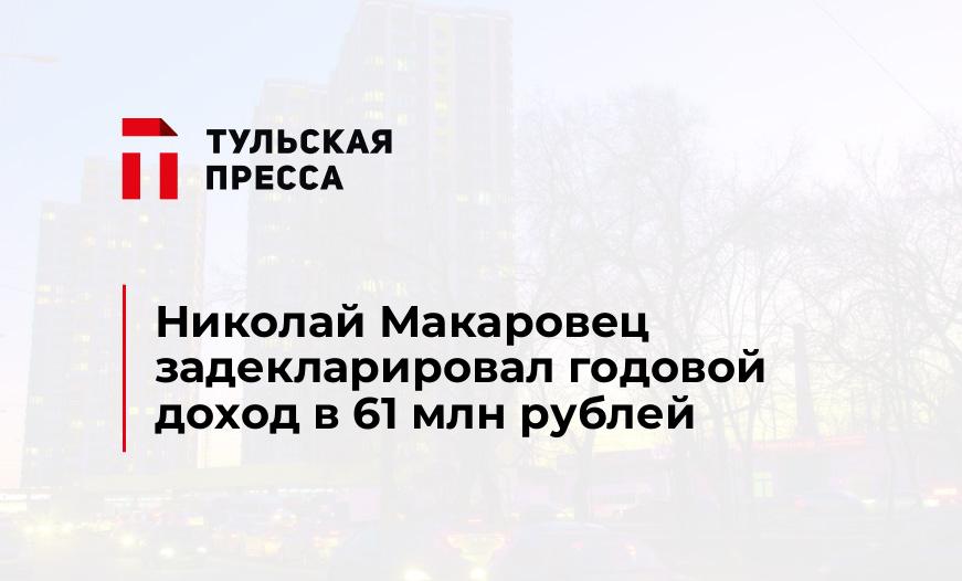 Николай Макаровец задекларировал годовой доход в 61 млн рублей