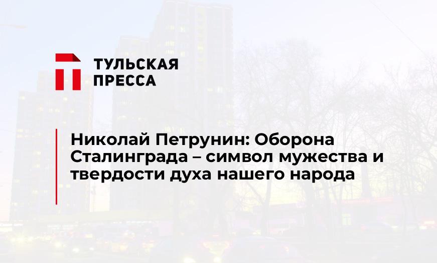 Николай Петрунин: Оборона Сталинграда – символ мужества и твердости духа нашего народа