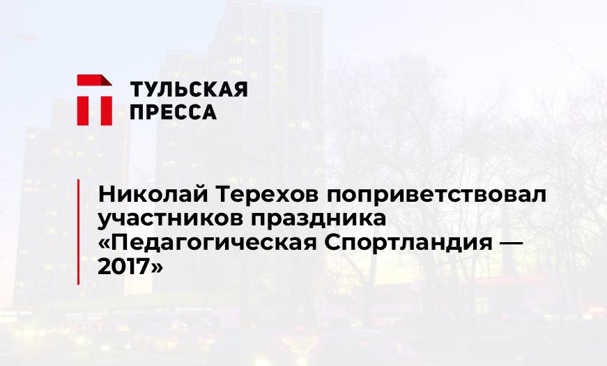 Николай Терехов поприветствовал участников праздника «Педагогическая Спортландия - 2017» 