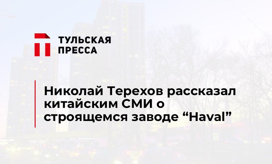 Николай Терехов рассказал китайским СМИ о строящемся заводе “Haval”