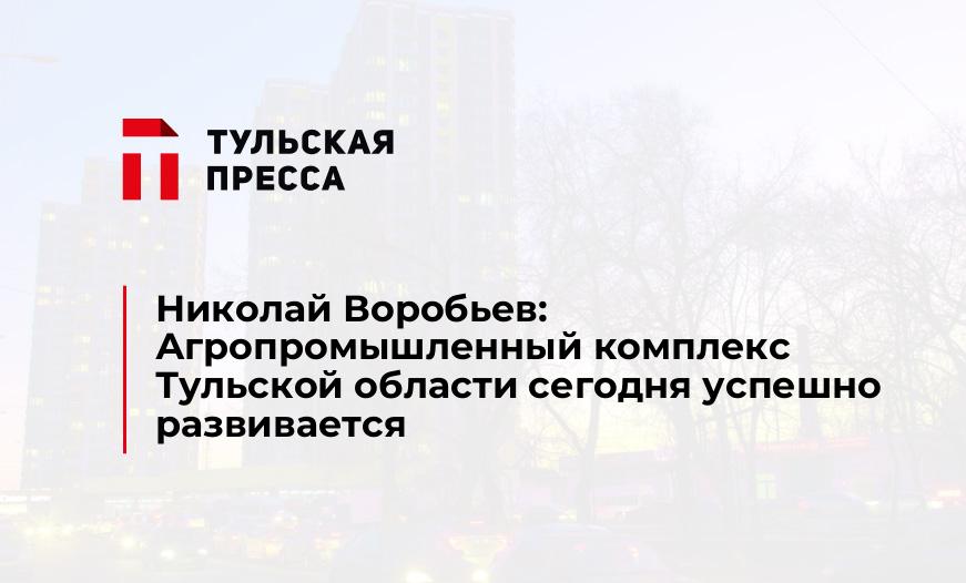 Николай Воробьев: Агропромышленный комплекс Тульской области сегодня успешно развивается