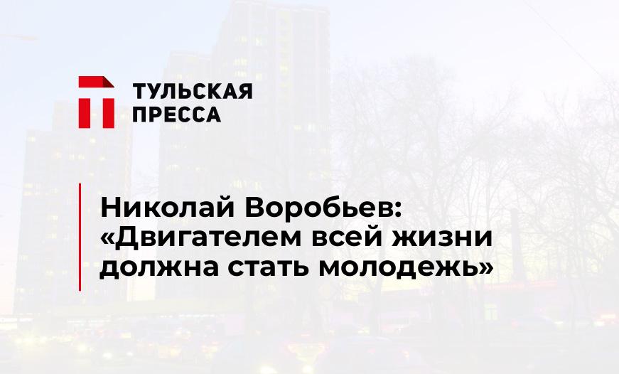 Николай Воробьев: «Двигателем всей жизни должна стать молодежь»