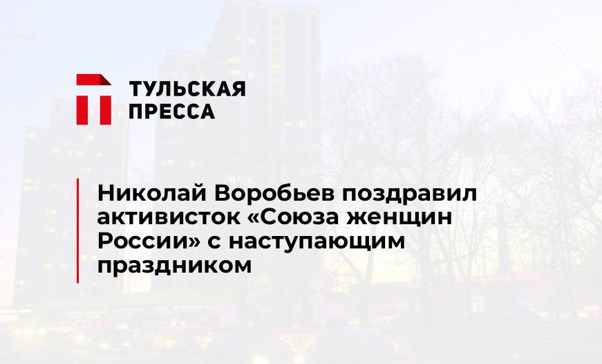 Николай Воробьев поздравил активисток «Союза женщин России» с наступающим праздником