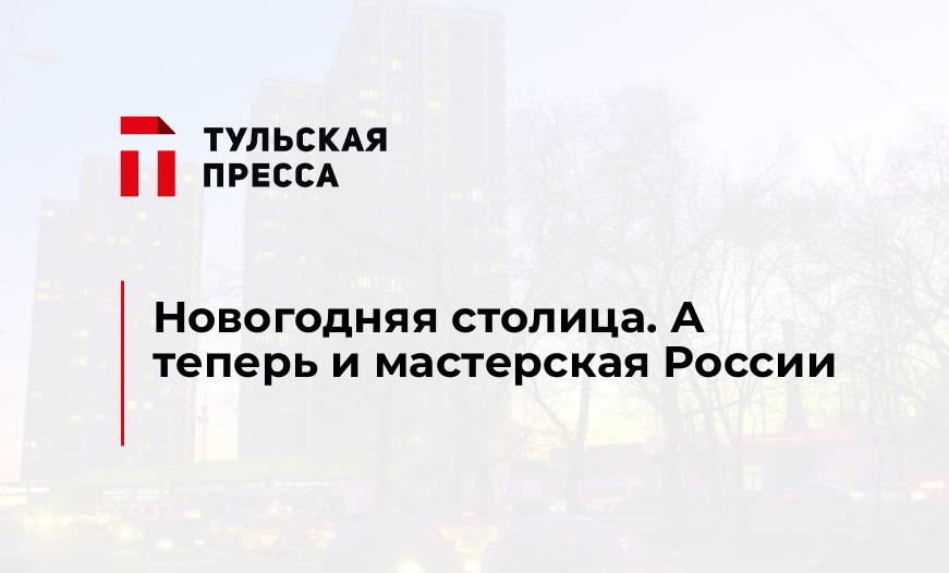 Новогодняя столица. А теперь и мастерская России