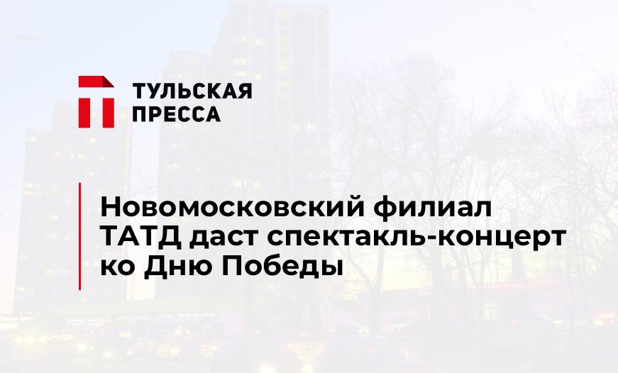 Новомосковский филиал ТАТД даст спектакль-концерт ко Дню Победы