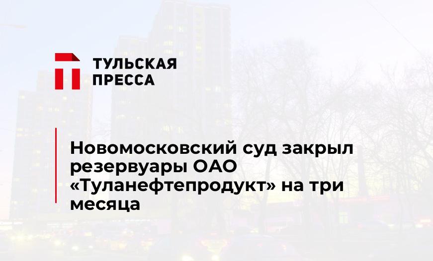 Новомосковский суд закрыл резервуары ОАО «Туланефтепродукт» на три месяца