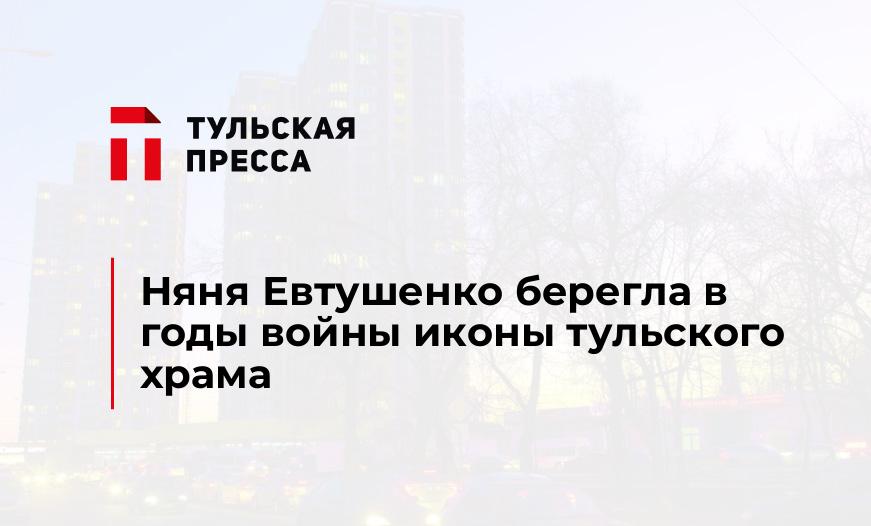 Няня Евтушенко берегла в годы войны иконы тульского храма