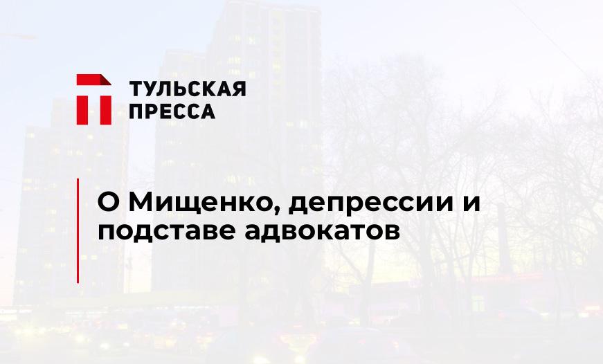 О Мищенко, депрессии и подставе адвокатов