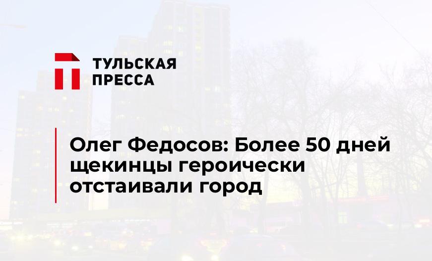 Олег Федосов: Более 50 дней щекинцы героически отстаивали город