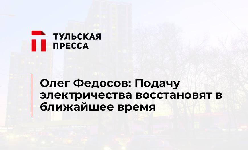 Олег Федосов: Подачу электричества восстановят в ближайшее время