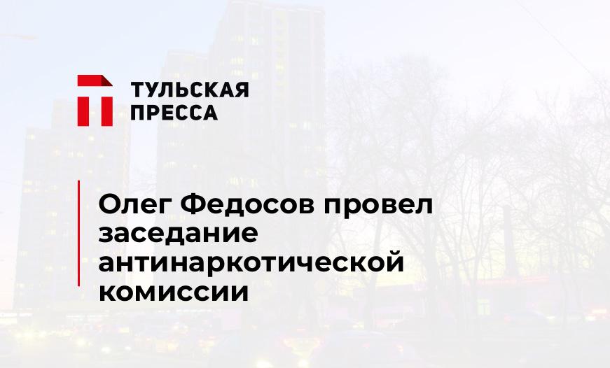 Олег Федосов провел заседание антинаркотической комиссии