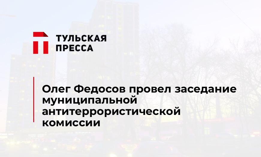 Олег Федосов провел заседание муниципальной антитеррористической комиссии