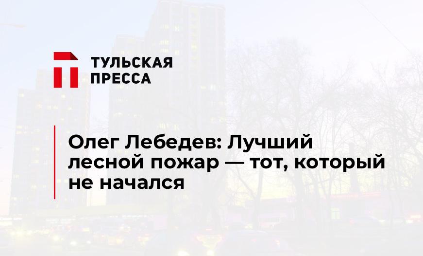 Олег Лебедев: Лучший лесной пожар - тот, который не начался