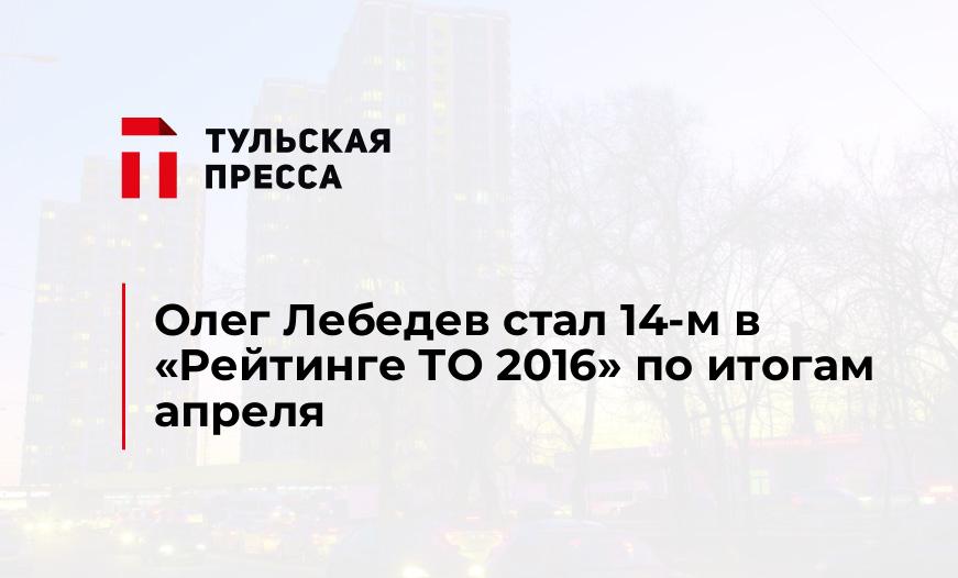 Олег Лебедев стал 14-м в "Рейтинге ТО 2016" по итогам апреля