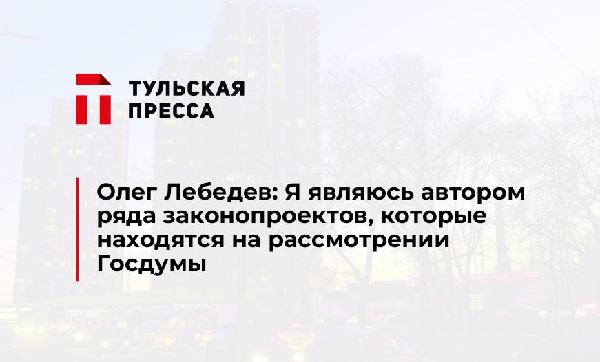 Олег Лебедев: Я являюсь автором ряда законопроектов, которые находятся на рассмотрении Госдумы