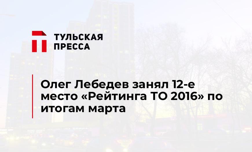 Олег Лебедев занял 12-е место "Рейтинга ТО 2016" по итогам марта