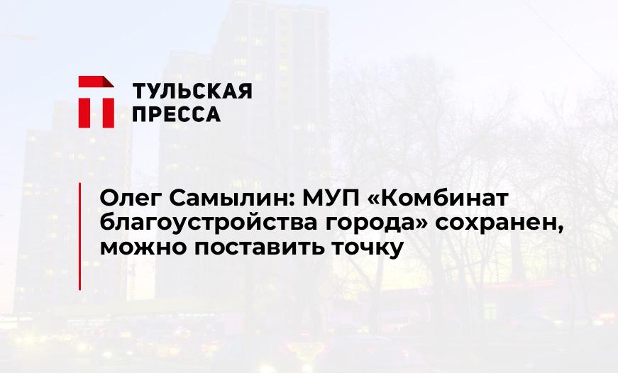 Олег Самылин: МУП «Комбинат благоустройства города» сохранен, можно поставить точку