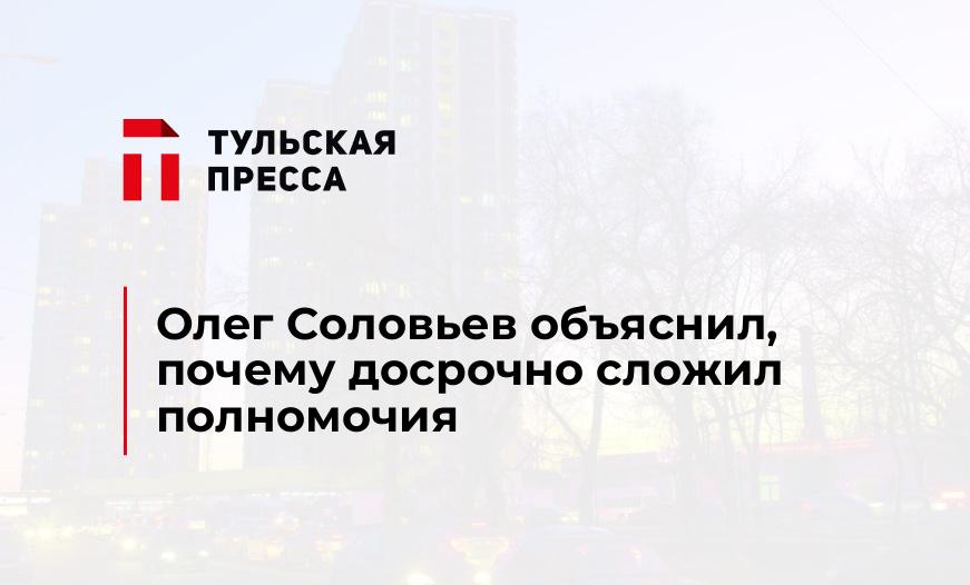 Олег Соловьев объяснил, почему досрочно сложил полномочия 
