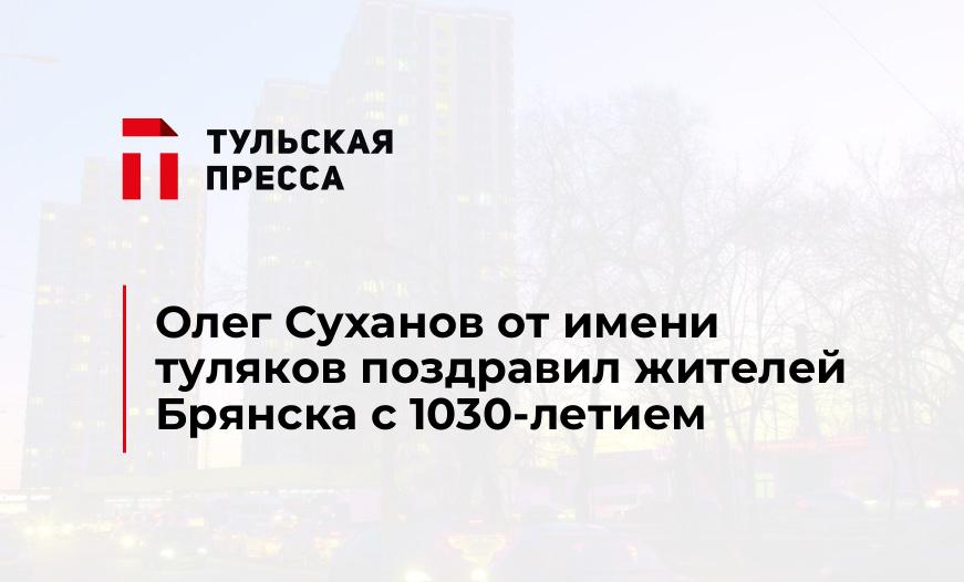 Олег Суханов от имени туляков поздравил жителей Брянска с 1030-летием